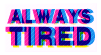 the text 'Always Tired' in all caps, that has a red and blue blurring animation